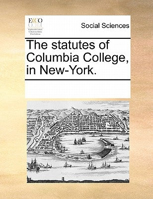 The statutes of Columbia College, in New-York. by Multiple Contributors
