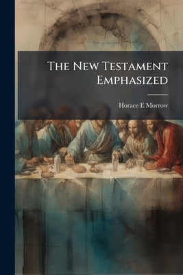 The New Testament Emphasized by Morrow, Horace E.