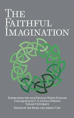 The Faithful Imagination: Papers from the 2018 Frances White Ewbank Colloquium on C.S. Lewis & Friends by Ricke, Joe
