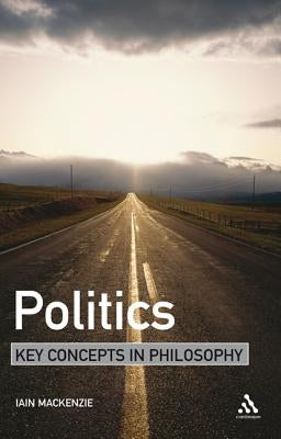 Politics: Key Concepts in Philosophy by MacKenzie, Iain