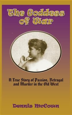 The Goddess of War (Hardcover): A True Story of Passion, Betrayal and Murder in the Old West by McCown, Dennis