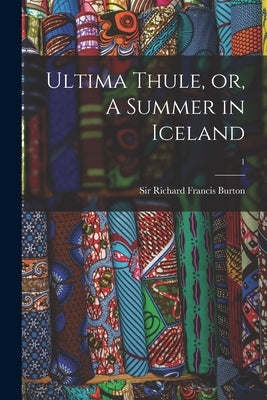 Ultima Thule, or, A Summer in Iceland; 1 by Burton, Richard Francis