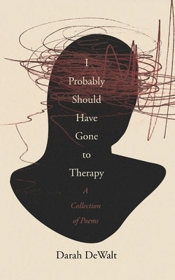 I Probably Should Have Gone to Therapy: A Collection of Poems by Dewalt, Darah
