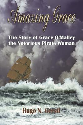 Amazing Grace: The Story of Grace O'Malley the Notorious Pirate Woman by Gerstl, Hugo N.