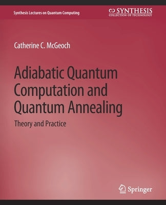 Adiabatic Quantum Computation and Quantum Annealing: Theory and Practice by McGeoch, Catherine C.