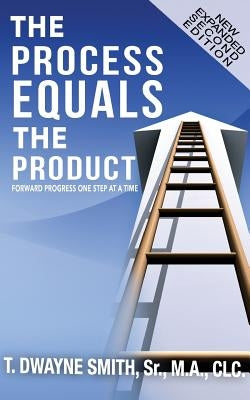 The Process Equals the Product: Forward Progress One Step at a Time by Smith Sr, T. Dwayne