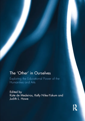 The 'Other' in Ourselves: Exploring the Educational Power of the Humanities and Arts by de Medeiros, Kate