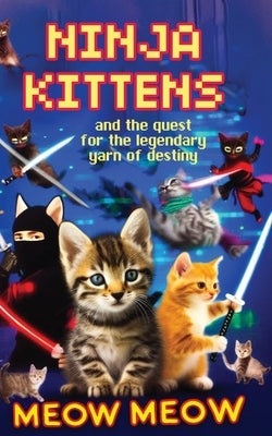 Ninja Kittens and the Quest for the Legendary Yarn of Destiny by Meow, Meow
