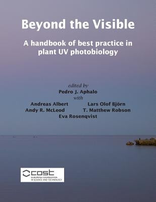 Beyond the Visible: A handbook of best practice in plant UV photobiology by Aphalo, Pedro J.
