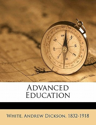 Advanced Education by White, Andrew Dickson