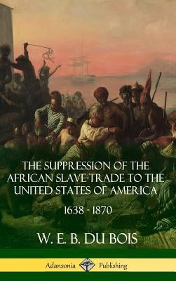 The Suppression of the African Slave-Trade to the United States of America, 1638 - 1870 (Hardcover) by Du Bois, W. E. B.