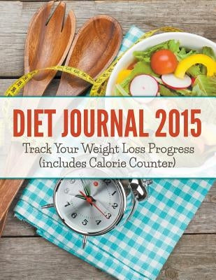 Diet Journal 2015: Track Your Weight Loss Progress (includes Calorie Counter) by Speedy Publishing LLC