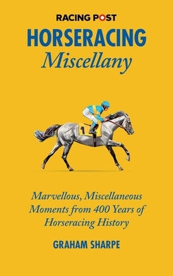 Horseracing Miscellany: Marvellous, Miscellaneous Moments from 400 Years of Horseracing History by Tanner, Amanda