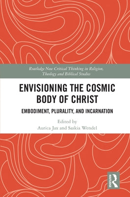 Envisioning the Cosmic Body of Christ: Embodiment, Plurality and Incarnation by Jax, Aurica