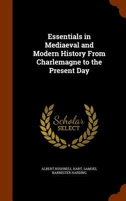 Essentials in Mediaeval and Modern History From Charlemagne to the Present Day by Hart, Albert Bushnell