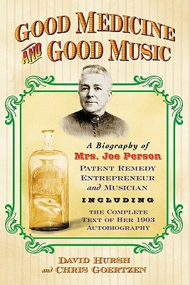 Good Medicine and Good Music: A Biography of Mrs. Joe Person, Patent Remedy Entrepreneur and Musician, Including the Complete Text of Her 1903 Autobio by Hursh, David