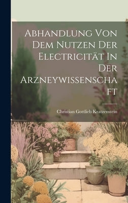 Abhandlung Von Dem Nutzen Der Electricität In Der Arzneywissenschaft by Kratzenstein, Christian Gottlieb