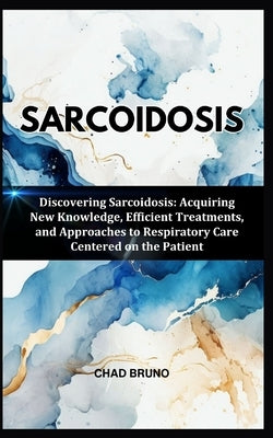 Sarcoidosis: Discovering Sarcoidosis: Acquiring New Knowledge, Efficient Treatments, and Approaches to Respiratory Care Centered on the Patient by Bruno, Chad