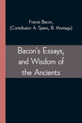 Bacon's Essays, and Wisdom of the Ancients by Bacon, Francis
