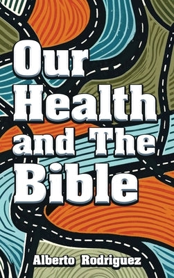 Our Health and The Bible by Rodriguez, Alberto