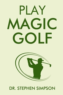 Play Magic Golf: How to use self-hypnosis, meditation, Zen, universal laws, quantum energy, and the latest psychological and NLP techni by Simpson, Stephen
