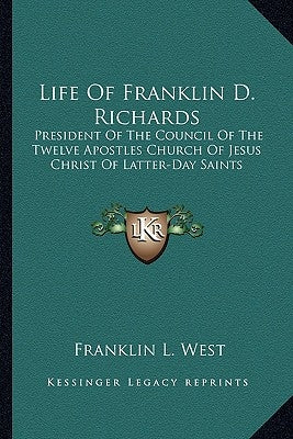 Life Of Franklin D. Richards: President Of The Council Of The Twelve Apostles Church Of Jesus Christ Of Latter-Day Saints by West, Franklin L.