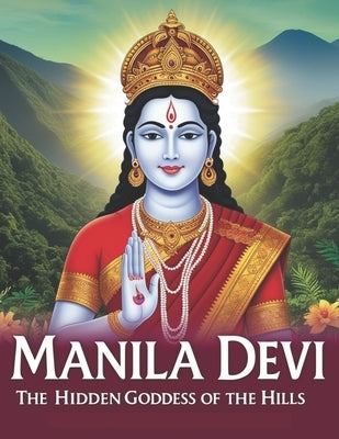 Manila Devi: The Hidden Goddess of the Hills by Bisht, Swati