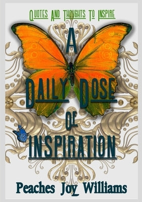 A Daily Dose of Inspiration: Quotes and Thoughts to Inspire by Williams, Peaches Joy