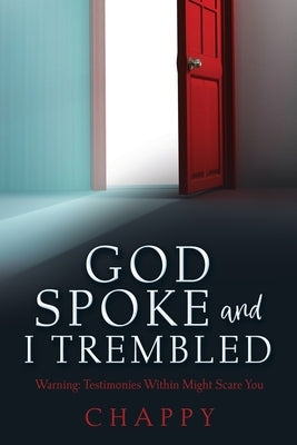 God Spoke and I Trembled: Warning: Testimonies Within Might Scare You by Chappy