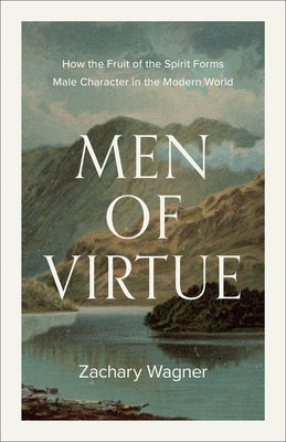 Men of Virtue: How the Fruit of the Spirit Forms Male Character in the Modern World by Wagner, Zachary
