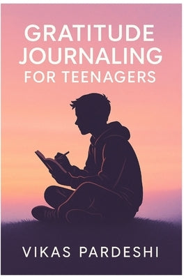 Gratitude Journaling for Teenagers: Finding Light in Your Everyday Life by Pardeshi, Vikas