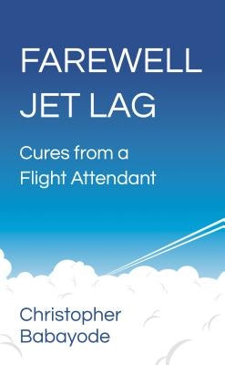 Farewell Jet Lag - Cures from a Flight Attendant by Babayode, Christopher
