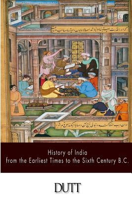 History of India from the Earliest Times to the Sixth Century B.C. by Dutt, Romesh