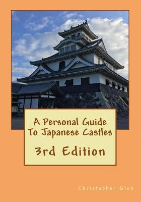 A Personal Guide To Japanese Castles: 3rd Edition by Glen, Christopher