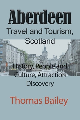 Aberdeen Travel and Tourism, Scotland: History, People and Culture, Attraction Discovery by Bailey, Thomas