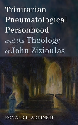 Trinitarian Pneumatological Personhood and the Theology of John Zizioulas by Adkins, Ronald L.