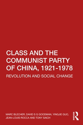 Class and the Communist Party of China, 1921-1978: Revolution and Social Change by Blecher, Marc