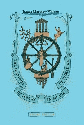 The Fortunes of Poetry in an Age of Unmaking by Wilson, James Matthew