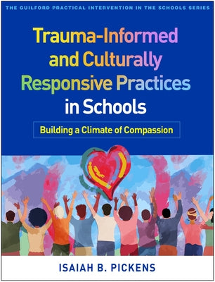 Trauma-Informed and Culturally Responsive Practices in Schools: Building a Climate of Compassion by Pickens, Isaiah B.