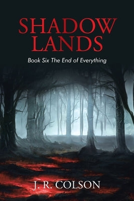 Shadow Lands Book Six the End of Everything by Colson, J. R.