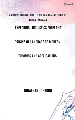 E, ploring Linguistics From the Origins of Language to Modern Theories and Applications by Johtdon, Jonathan