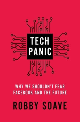 Tech Panic: Why We Shouldn't Fear Facebook and the Future by Soave, Robby