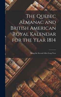 The Quebec Almanac and British American Royal Kalendar for the Year 1814 [microform]: Being the Second After Leap Year by Anonymous