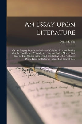 An Essay Upon Literature: or, An Enquiry Into the Antiquity and Original of Letters; Proving That the Two Tables, Written by the Finger of God i by Defoe, Daniel