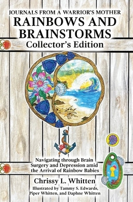 Rainbows and Brainstorms Collector's Edition: Navigating through Brain Surgery and Depression amid the Arrival of Rainbow Babies by Whitten, Chrissy L.