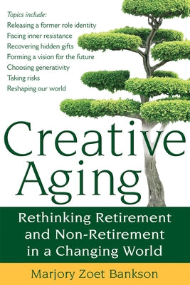 Creative Aging: Rethinking Retirement and Non-Retirement in a Changing World by Bankson, Marjory Zoet