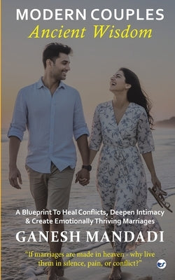 Modern Couples, Ancient Wisdom: A Blueprint to Heal Conflicts, Deepen Intimacy & Create Emotionally Thriving Marriages by Mandadi, Ganesh