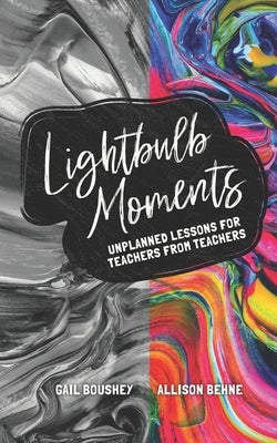 Lightbulb Moments: Unplanned Lessons for Teachers from Teachers by Behne, Allison