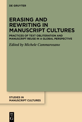 Erasing and Rewriting in Manuscript Cultures: Practices of Text Obliteration and Manuscript Reuse in a Global Perspective by Cammarosano, Michele