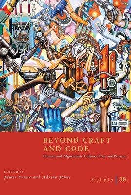 Osiris, Volume 38: Beyond Craft and Code: Human and Algorithmic Cultures, Past and Present Volume 38 by Evans, James
